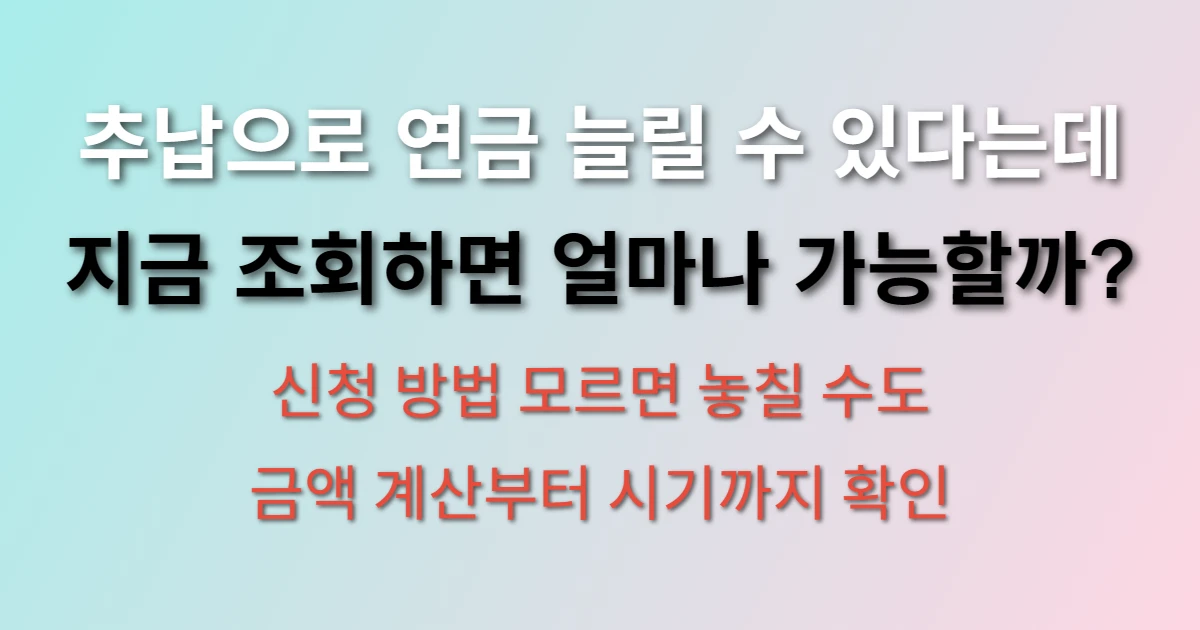 국민연금 추납 조회 및 신청 방법 (+추가납부, 금액, 시기)