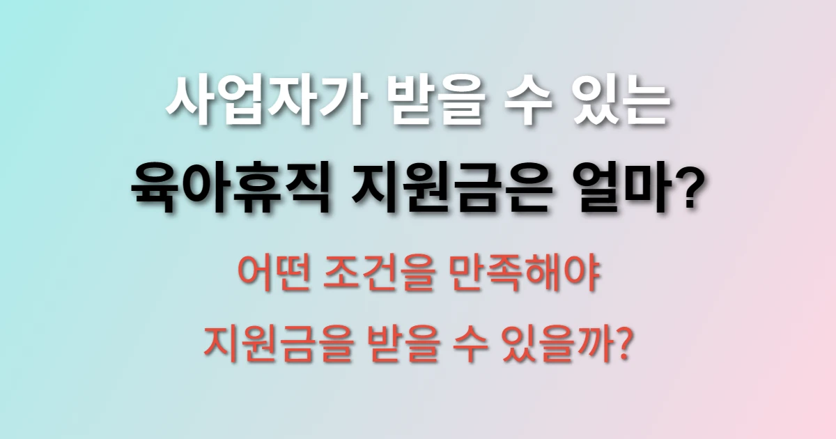 사업자 육아휴직 지원금 대상 조건 및 금액